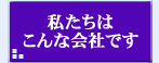 [私たちはこんな会社です]